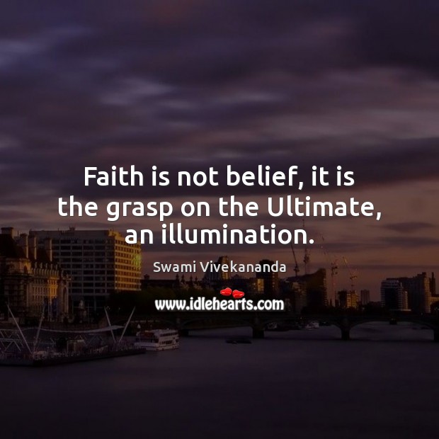 Faith is not belief, it is the grasp on the Ultimate, an illumination. Swami Vivekananda Picture Quote