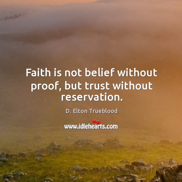 Faith is not belief without proof, but trust without reservation. D. Elton Trueblood Picture Quote