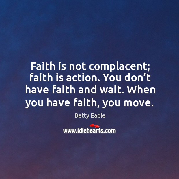 Faith is not complacent; faith is action. You don’t have faith Image