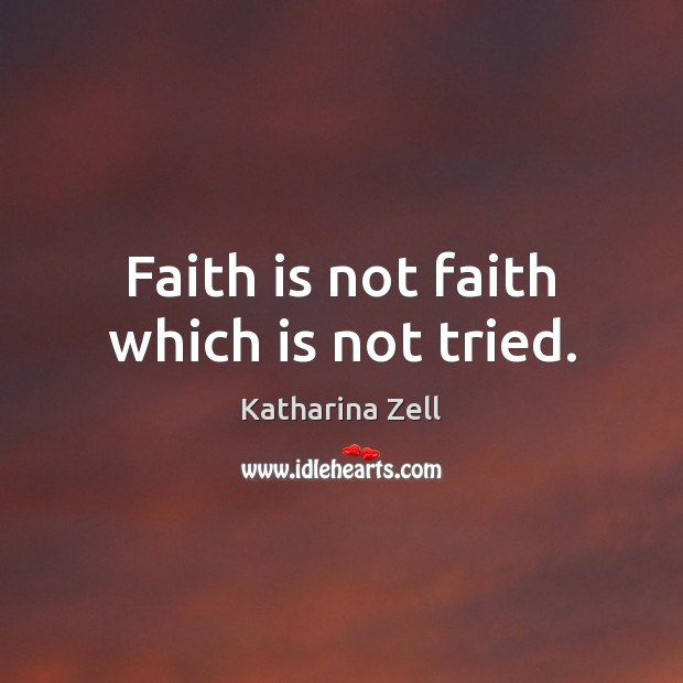 Faith is not faith which is not tried. Katharina Zell Picture Quote