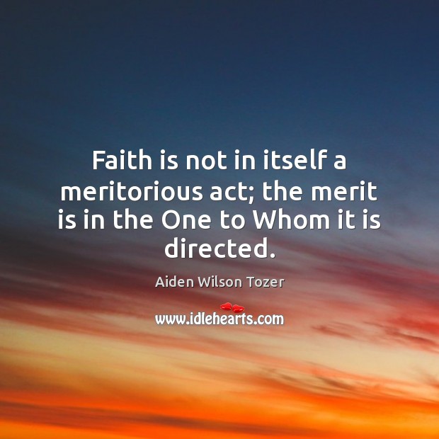 Faith is not in itself a meritorious act; the merit is in the One to Whom it is directed. Image