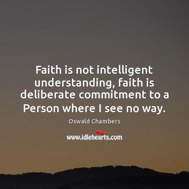 Faith is not intelligent understanding, faith is deliberate commitment to a Person Faith Quotes Image