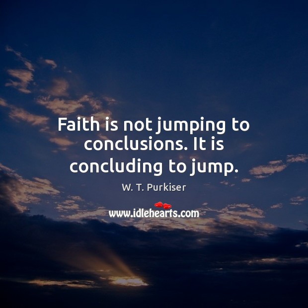 Faith is not jumping to conclusions. It is concluding to jump. Image