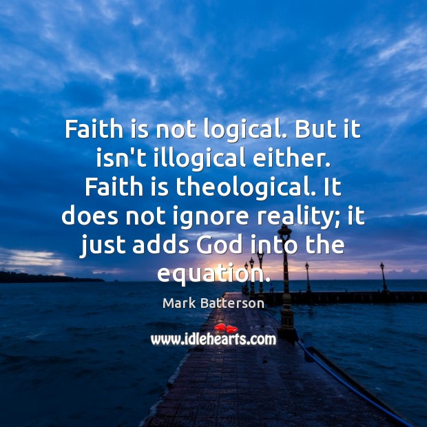 Faith is not logical. But it isn’t illogical either. Faith is theological. Faith Quotes Image