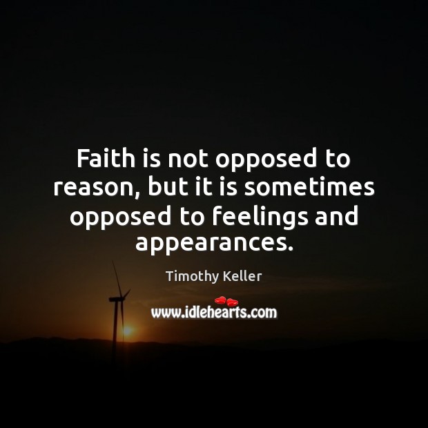 Faith is not opposed to reason, but it is sometimes opposed to feelings and appearances. Faith Quotes Image