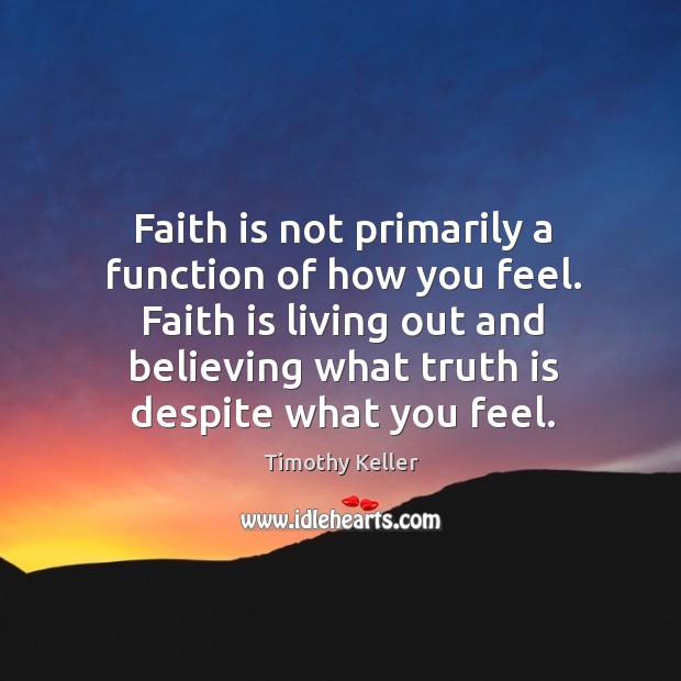 Faith is not primarily a function of how you feel. Faith is Timothy Keller Picture Quote
