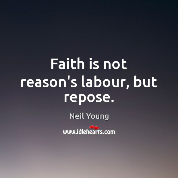 Faith is not reason’s labour, but repose. Neil Young Picture Quote
