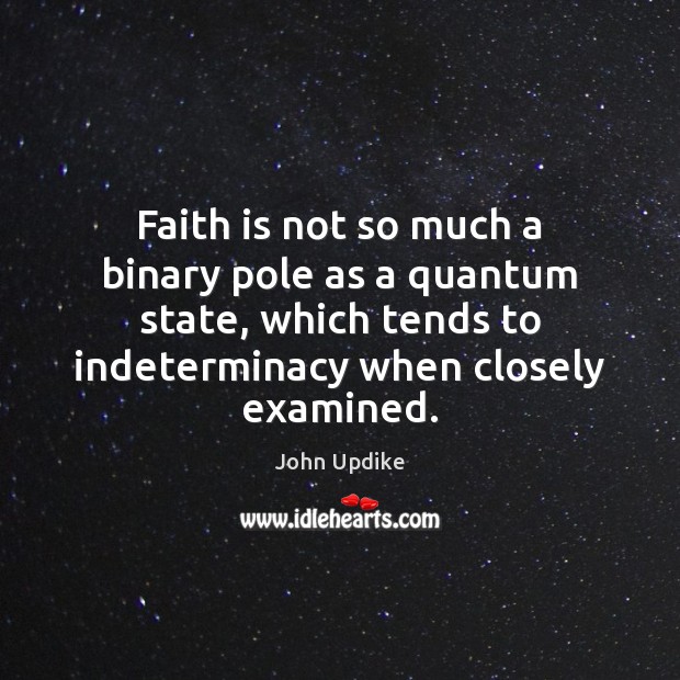 Faith is not so much a binary pole as a quantum state, John Updike Picture Quote