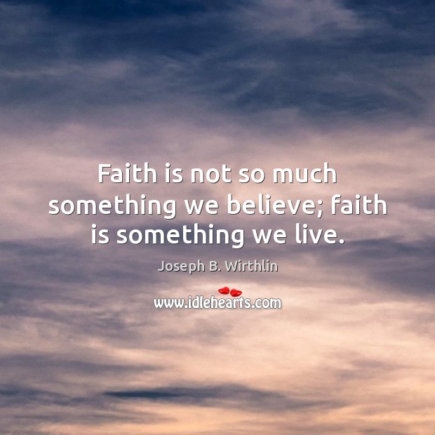 Faith is not so much something we believe; faith is something we live. Image