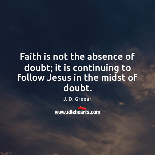 Faith is not the absence of doubt; it is continuing to follow Jesus in the midst of doubt. J. D. Greear Picture Quote