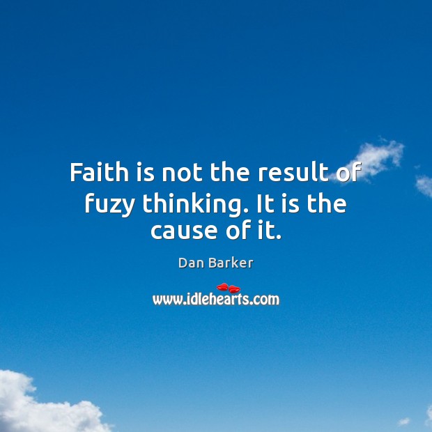 Faith is not the result of fuzy thinking. It is the cause of it. Image