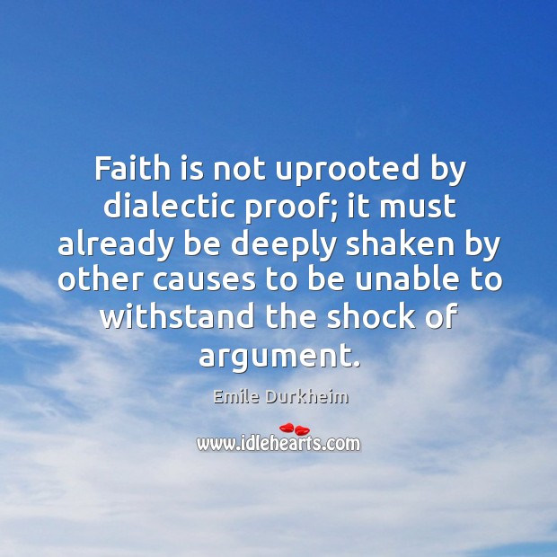 Faith is not uprooted by dialectic proof; it must already be deeply Emile Durkheim Picture Quote
