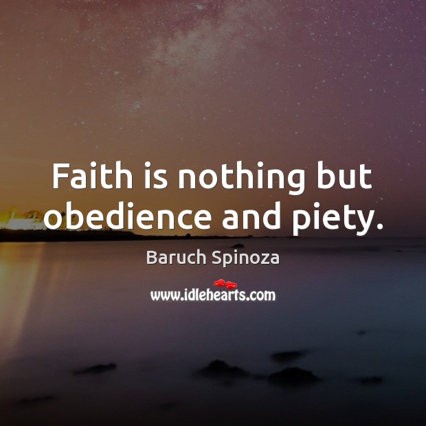 Faith is nothing but obedience and piety. Baruch Spinoza Picture Quote