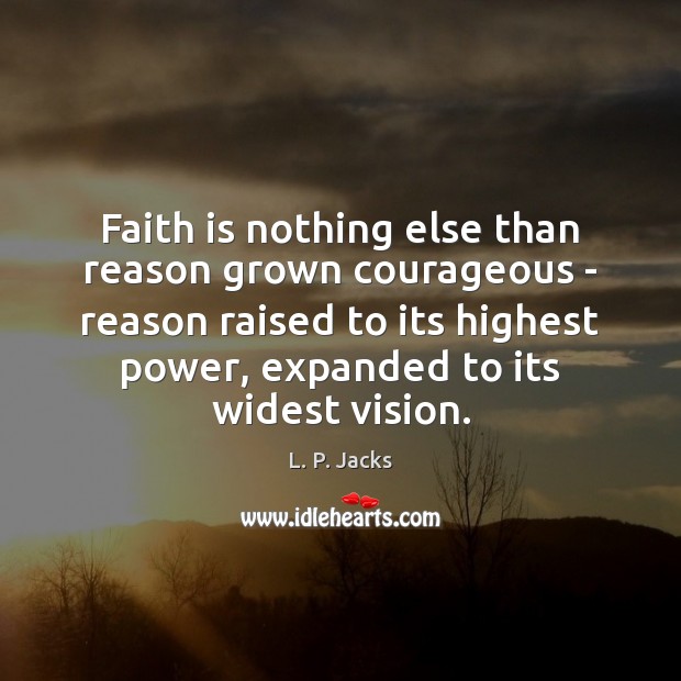Faith is nothing else than reason grown courageous – reason raised to L. P. Jacks Picture Quote