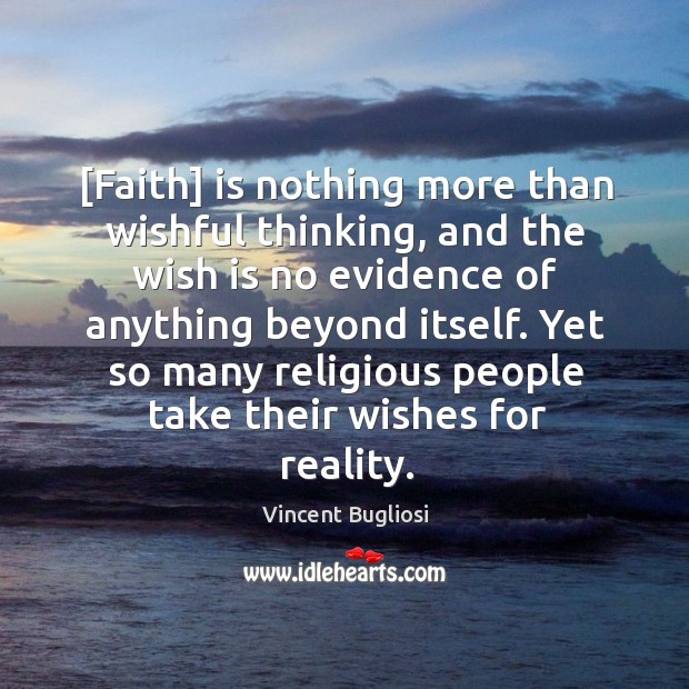 [Faith] is nothing more than wishful thinking, and the wish is no Vincent Bugliosi Picture Quote