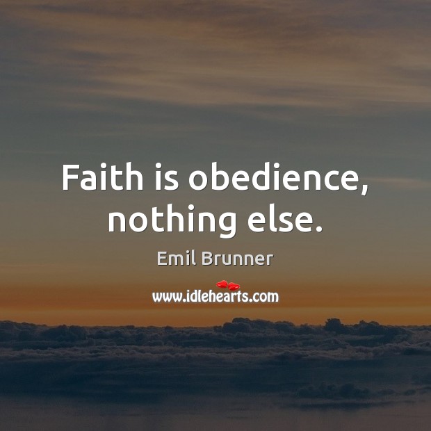 Faith is obedience, nothing else. Emil Brunner Picture Quote