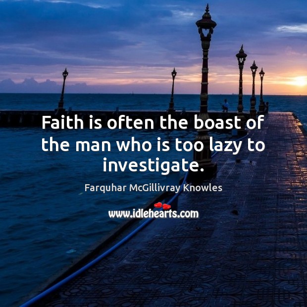 Faith is often the boast of the man who is too lazy to investigate. Image