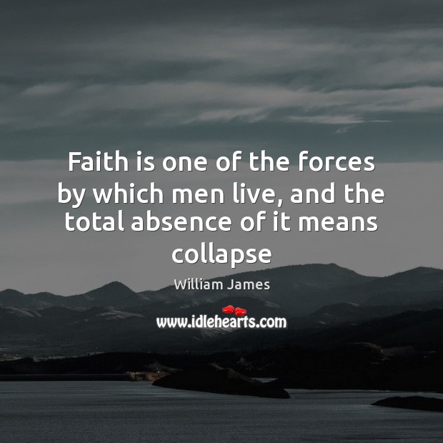 Faith is one of the forces by which men live, and the total absence of it means collapse William James Picture Quote