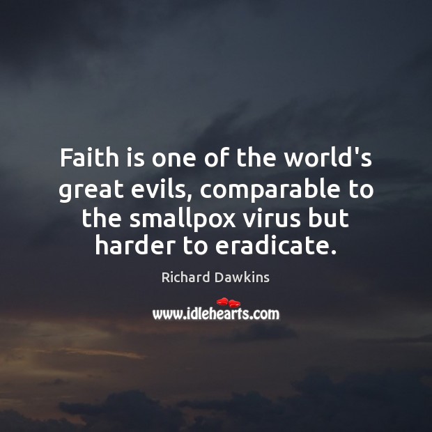 Faith is one of the world’s great evils, comparable to the smallpox Richard Dawkins Picture Quote