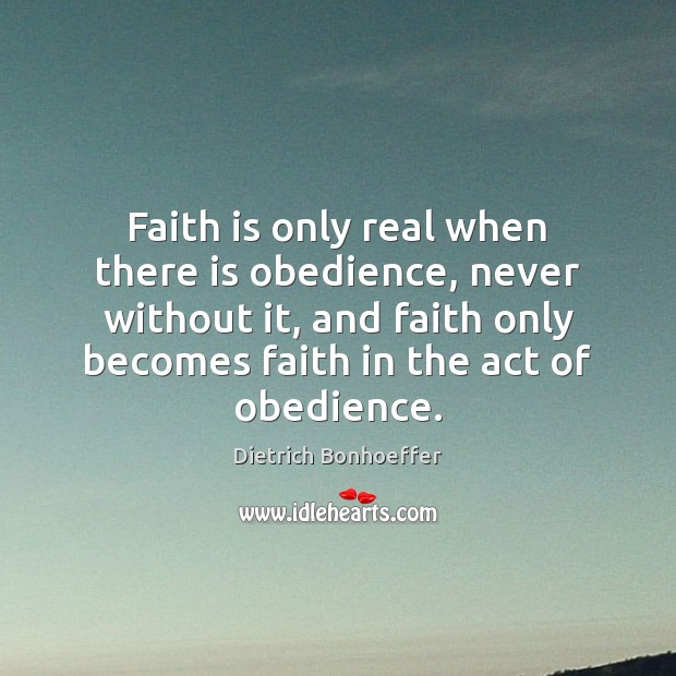 Faith is only real when there is obedience, never without it, and Dietrich Bonhoeffer Picture Quote