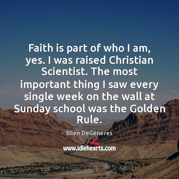 Faith is part of who I am, yes. I was raised Christian Ellen DeGeneres Picture Quote