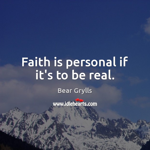 Faith is personal if it’s to be real. Bear Grylls Picture Quote