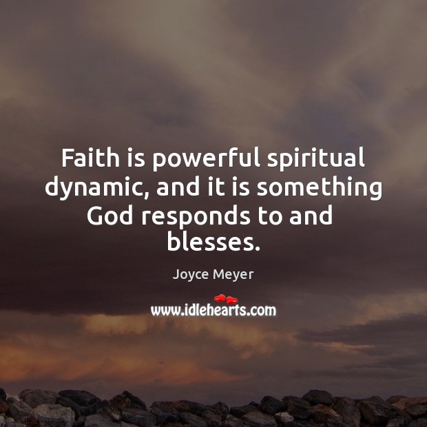 Faith is powerful spiritual dynamic, and it is something God responds to and  blesses. Faith Quotes Image