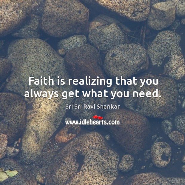 Faith is realizing that you always get what you need. Sri Sri Ravi Shankar Picture Quote