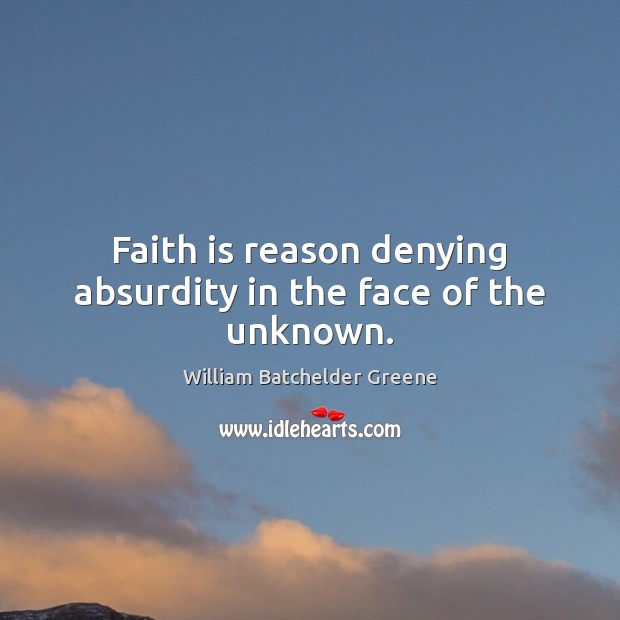 Faith is reason denying absurdity in the face of the unknown. William Batchelder Greene Picture Quote
