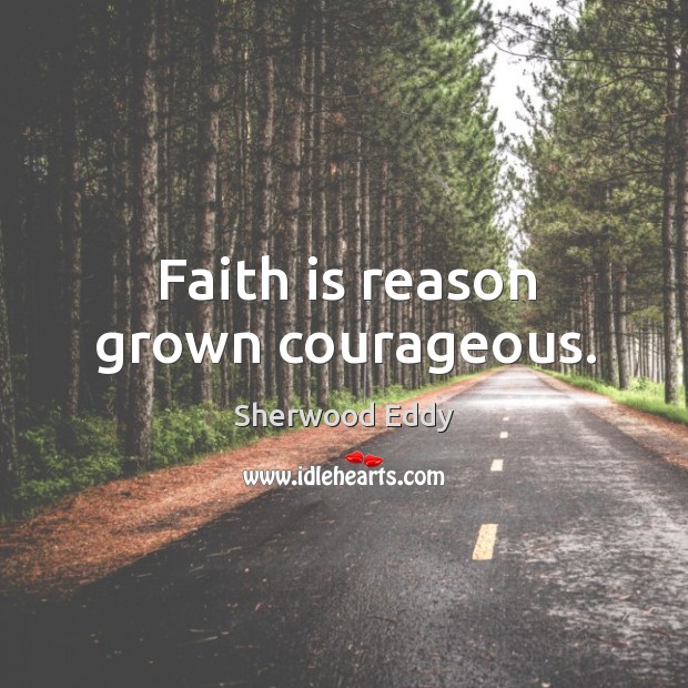 Faith is reason grown courageous. Sherwood Eddy Picture Quote