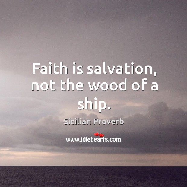 Faith is salvation, not the wood of a ship. Sicilian Proverbs Image