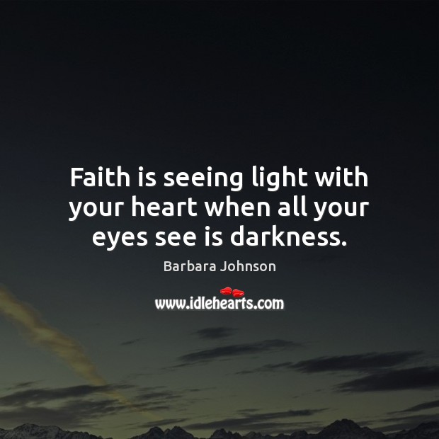 Faith is seeing light with your heart when all your eyes see is darkness. Barbara Johnson Picture Quote