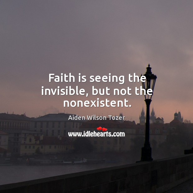 Faith is seeing the invisible, but not the nonexistent. Image