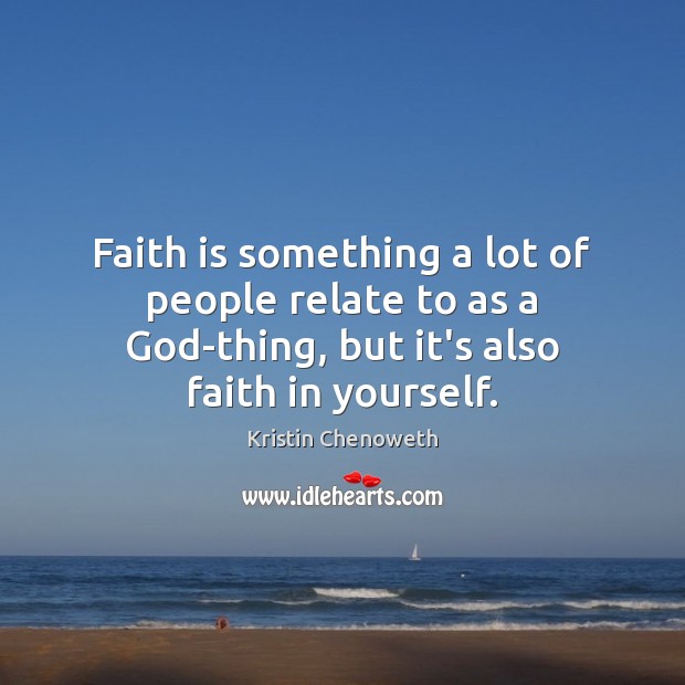 Faith is something a lot of people relate to as a God-thing, Kristin Chenoweth Picture Quote