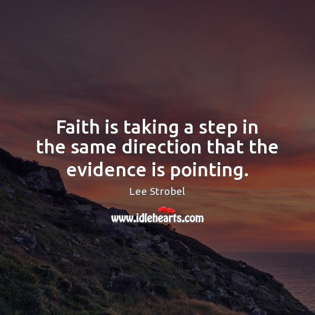 Faith is taking a step in the same direction that the evidence is pointing. Lee Strobel Picture Quote