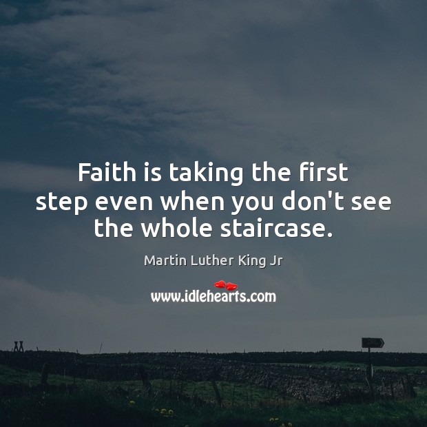 Faith is taking the first step even when you don’t see the whole staircase. Martin Luther King Jr Picture Quote