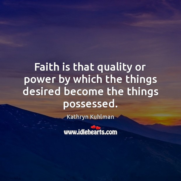 Faith is that quality or power by which the things desired become the things possessed. Image