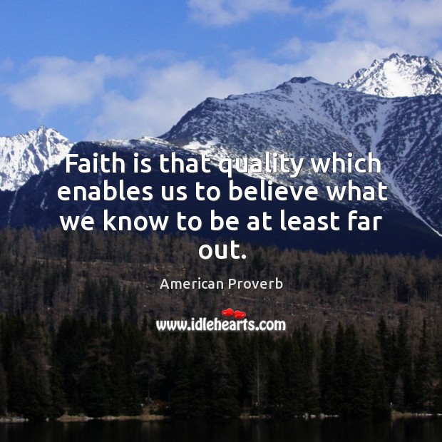 Faith is that quality which enables us to believe what we know to be at least far out. Image