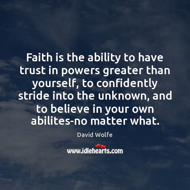 Faith is the ability to have trust in powers greater than yourself, David Wolfe Picture Quote
