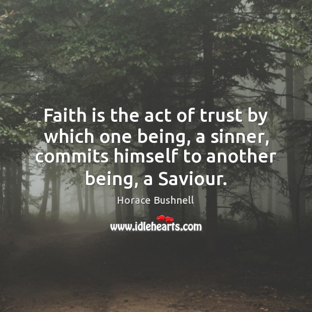 Faith is the act of trust by which one being, a sinner, Horace Bushnell Picture Quote