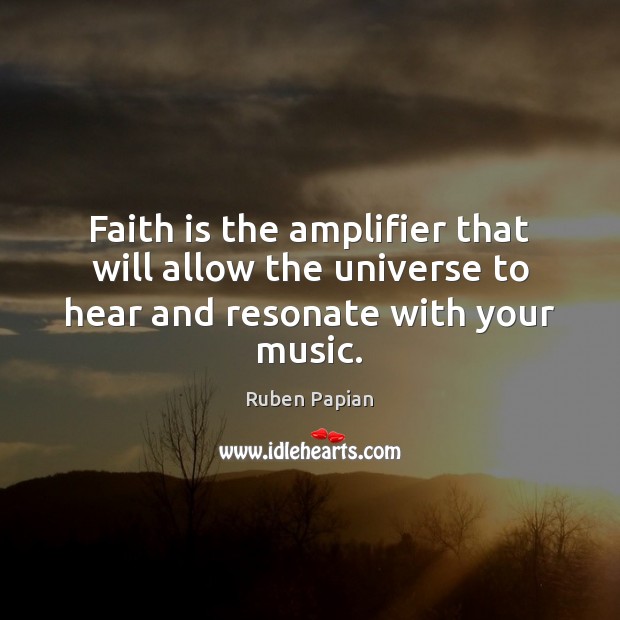 Faith is the amplifier that will allow the universe to hear and resonate with your music. Ruben Papian Picture Quote
