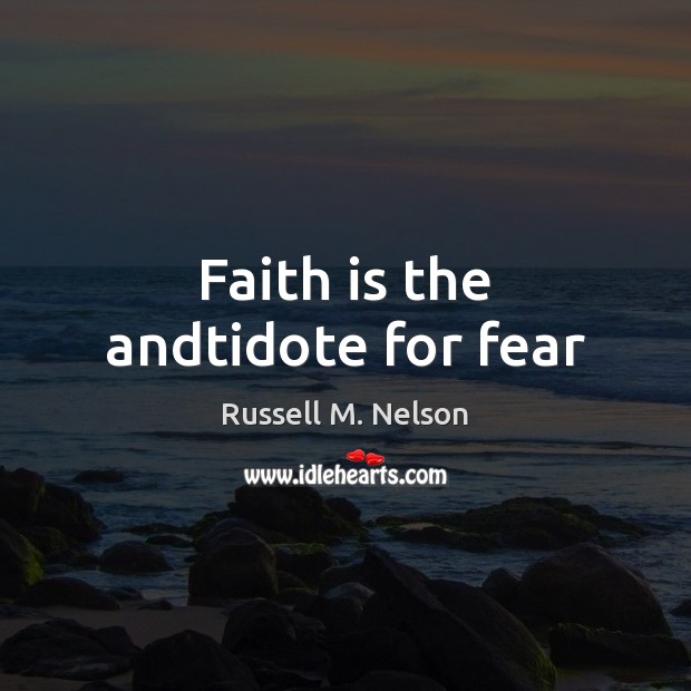 Faith is the andtidote for fear Russell M. Nelson Picture Quote
