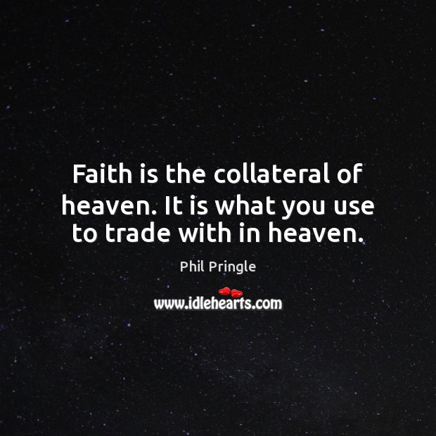 Faith is the collateral of heaven. It is what you use to trade with in heaven. Image