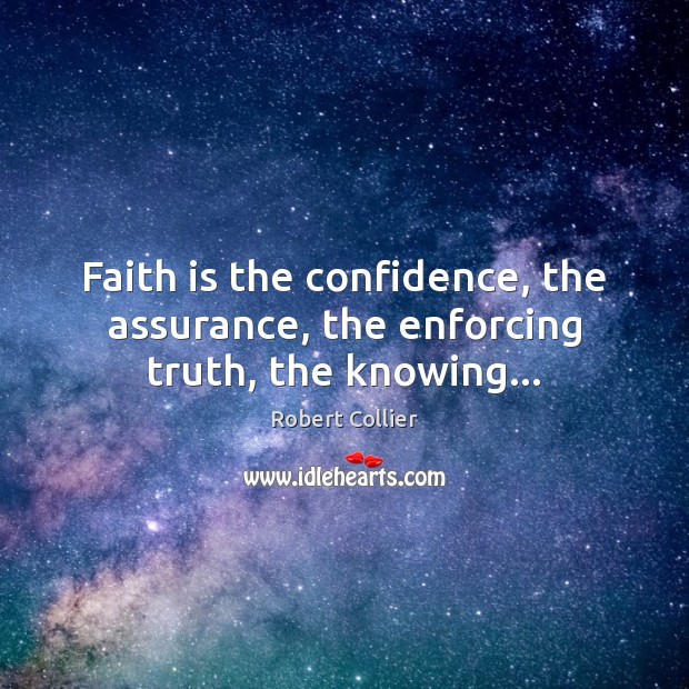 Faith is the confidence, the assurance, the enforcing truth, the knowing… Faith Quotes Image