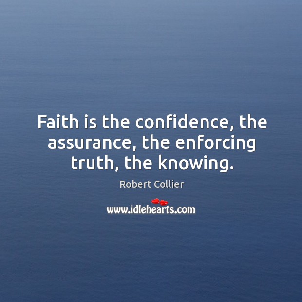 Faith is the confidence, the assurance, the enforcing truth, the knowing. Image