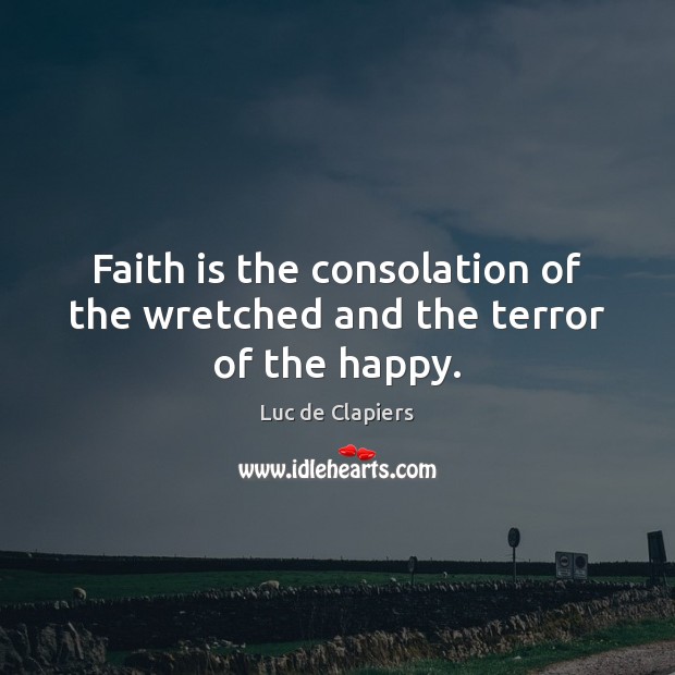 Faith is the consolation of the wretched and the terror of the happy. Image