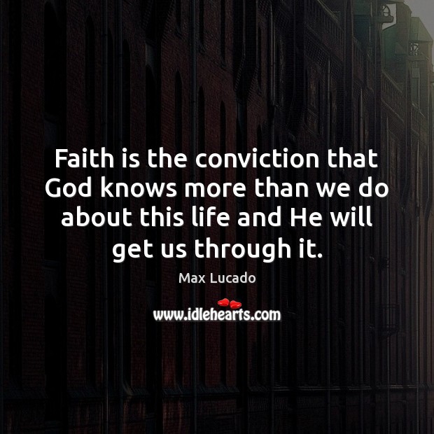 Faith is the conviction that God knows more than we do about 