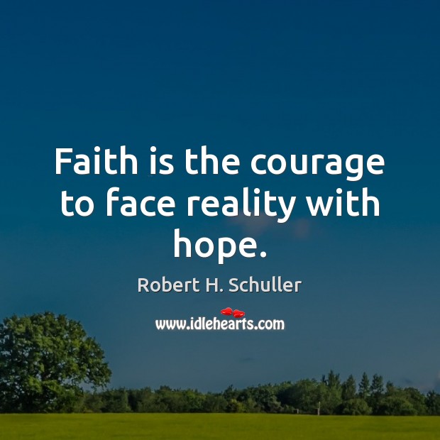 Faith is the courage to face reality with hope. Robert H. Schuller Picture Quote