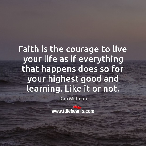 Faith is the courage to live your life as if everything that Dan Millman Picture Quote