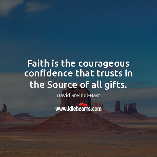 Faith is the courageous confidence that trusts in the Source of all gifts. David Steindl-Rast Picture Quote